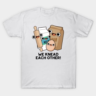 We Knead Each Other Funny Baking Pun T-Shirt